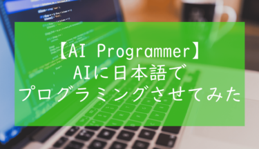 【AI Programmer】AIに日本語でプログラミングさせてみた